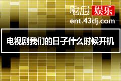 电视剧我们的日子什么时候开机