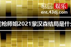 陀枪师姐2021蒙汉森结局